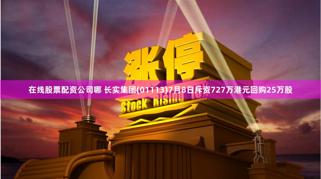 在线股票配资公司哪 长实集团(01113)7月8日斥资727万港元回购25万股