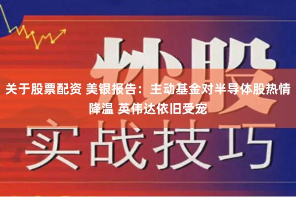 关于股票配资 美银报告：主动基金对半导体股热情降温 英伟达依旧受宠