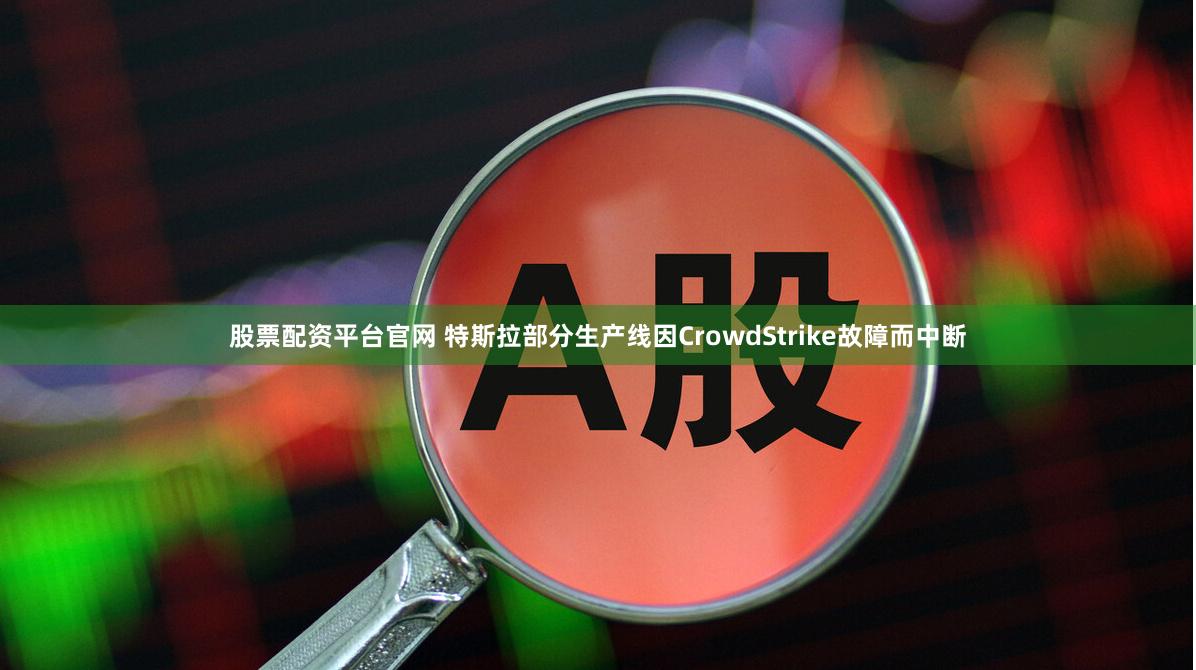 股票配资平台官网 特斯拉部分生产线因CrowdStrike故障而中断