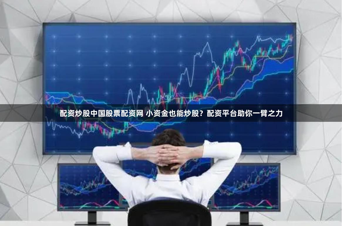 配资炒股中国股票配资网 小资金也能炒股？配资平台助你一臂之力