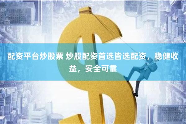 配资平台炒股票 炒股配资首选皆选配资，稳健收益，安全可靠