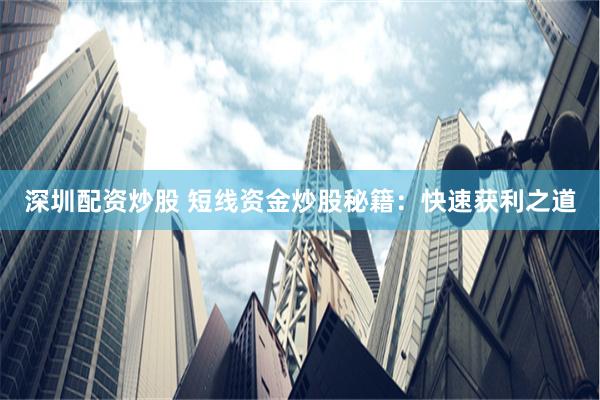 深圳配资炒股 短线资金炒股秘籍：快速获利之道