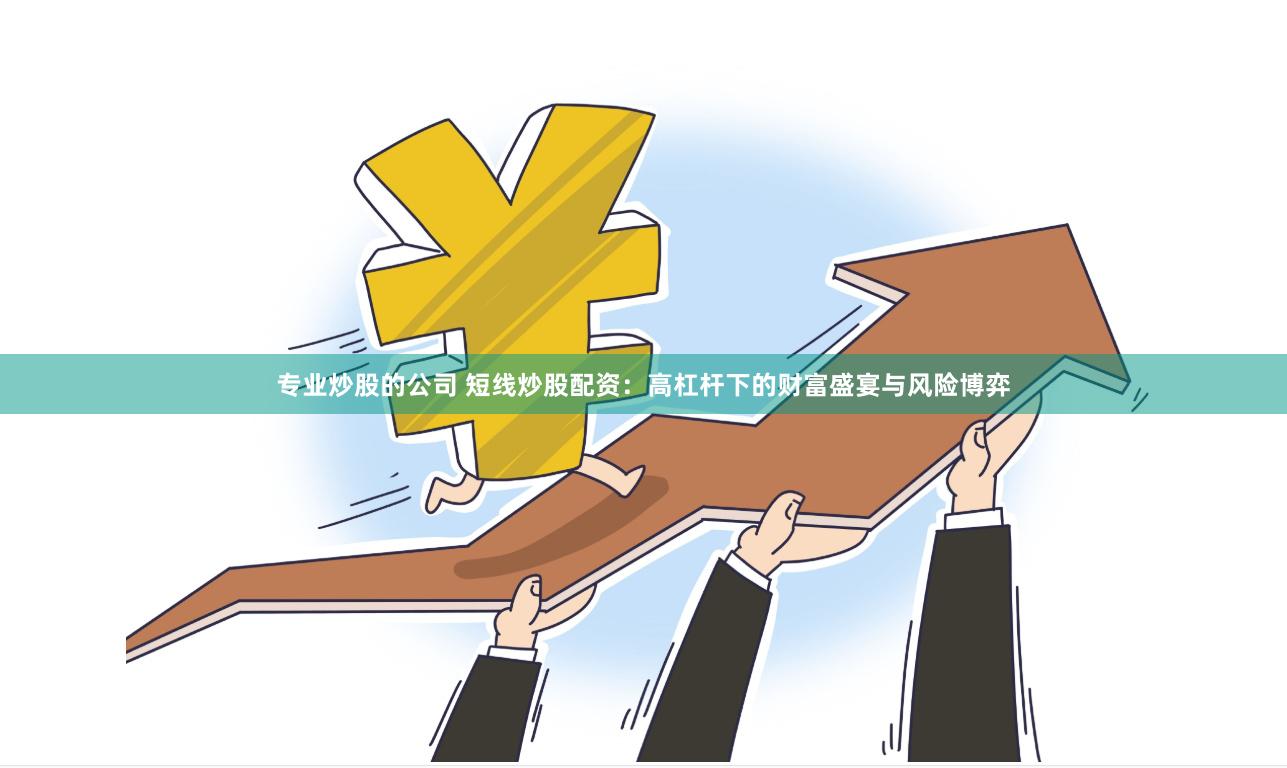 专业炒股的公司 短线炒股配资：高杠杆下的财富盛宴与风险博弈
