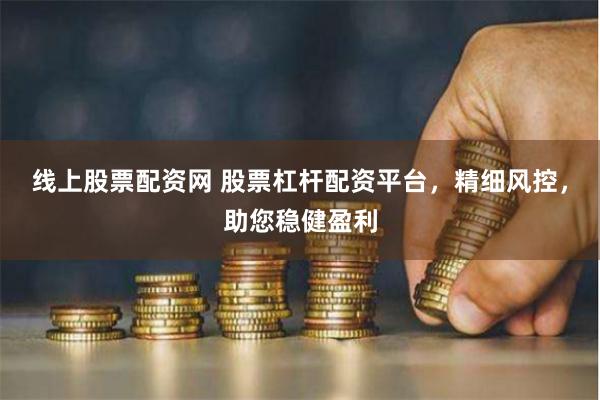 线上股票配资网 股票杠杆配资平台，精细风控，助您稳健盈利