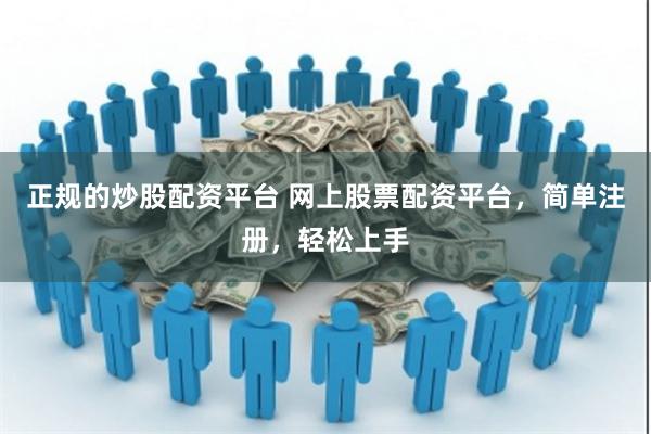 正规的炒股配资平台 网上股票配资平台，简单注册，轻松上手
