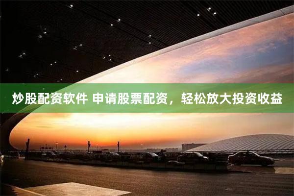 炒股配资软件 申请股票配资，轻松放大投资收益