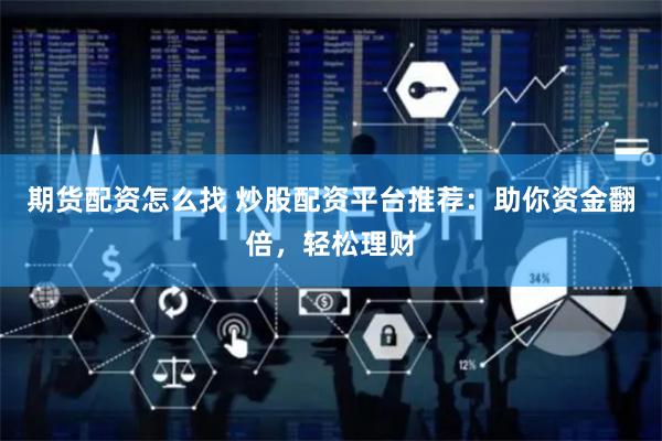 期货配资怎么找 炒股配资平台推荐：助你资金翻倍，轻松理财