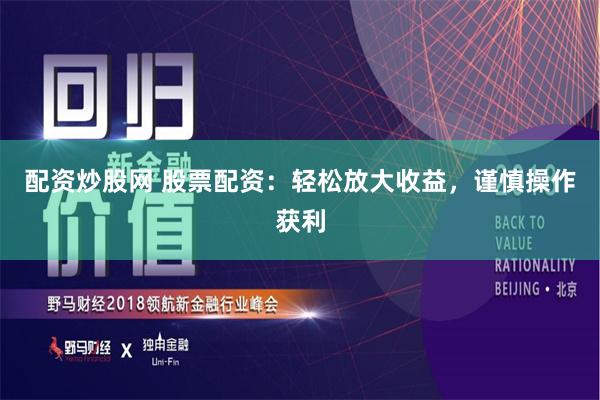 配资炒股网 股票配资：轻松放大收益，谨慎操作获利