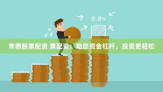 常德股票配资 票配资：助您资金杠杆，投资更轻松