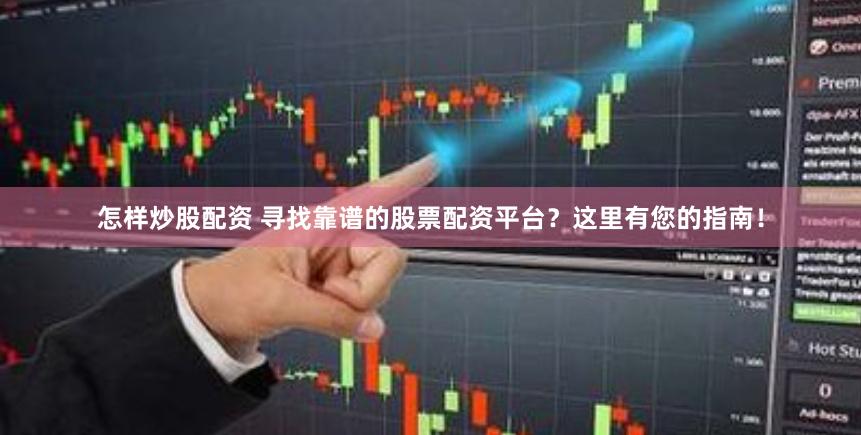 怎样炒股配资 寻找靠谱的股票配资平台？这里有您的指南！
