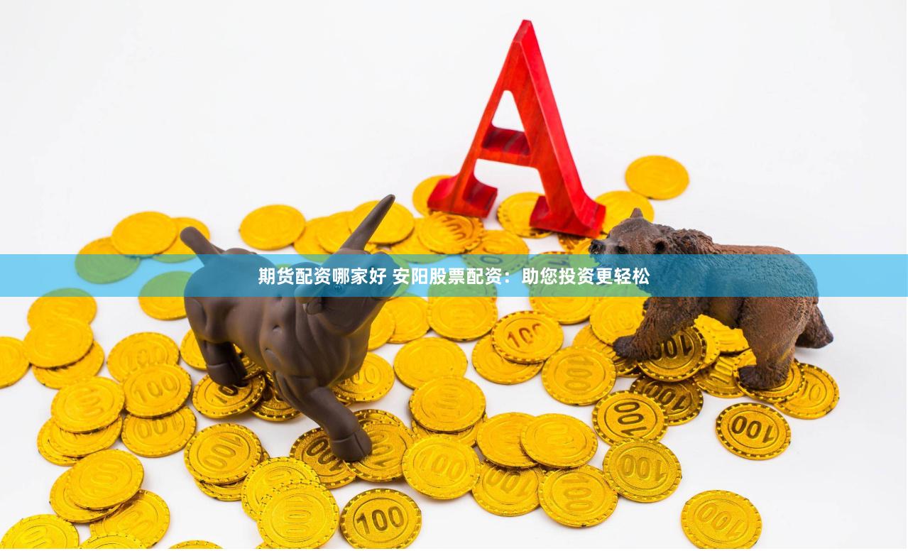 期货配资哪家好 安阳股票配资：助您投资更轻松