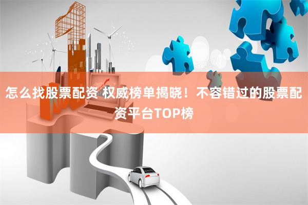 怎么找股票配资 权威榜单揭晓！不容错过的股票配资平台TOP榜